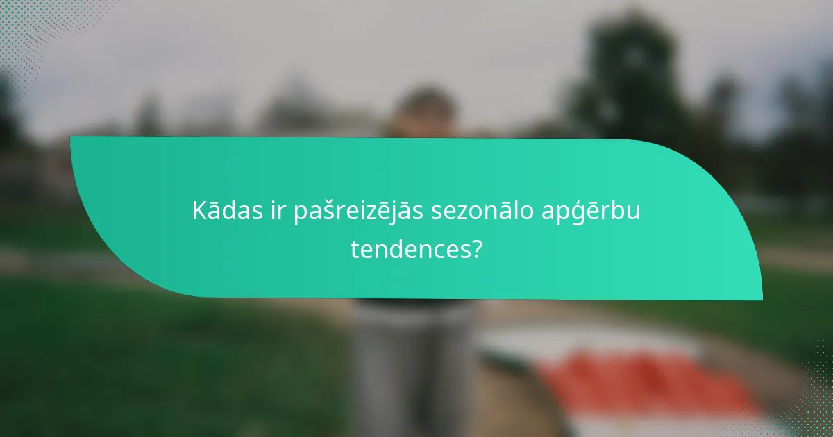 Kādas ir pašreizējās sezonālo apģērbu tendences?
