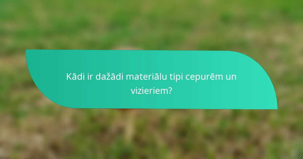 Kādi ir dažādi materiālu tipi cepurēm un vizieriem?